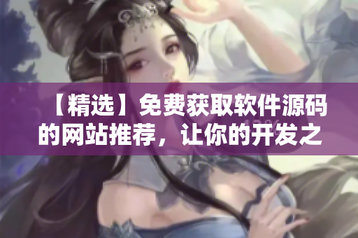 【精选】免费获取软件源码的网站推荐，让你的开发之路更轻松！