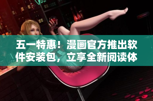 五一特惠！漫画官方推出软件安装包，立享全新阅读体验