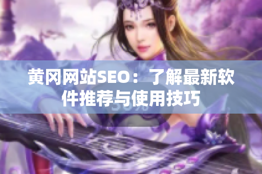 黄冈网站SEO：了解最新软件推荐与使用技巧