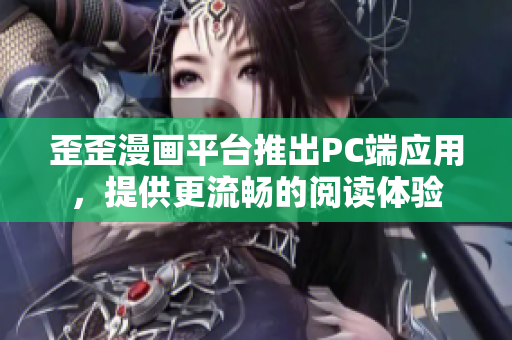 歪歪漫画平台推出PC端应用，提供更流畅的阅读体验