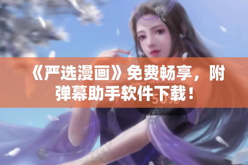 《严选漫画》免费畅享，附弹幕助手软件下载！
