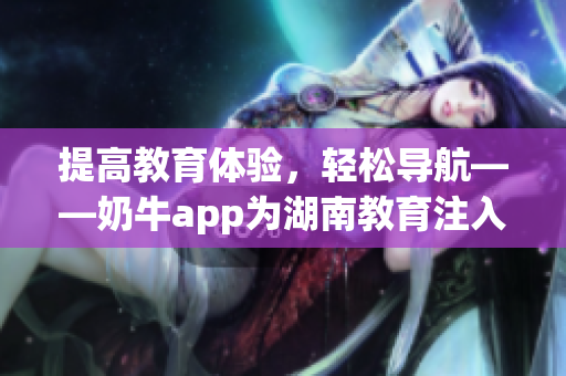 提高教育体验，轻松导航——奶牛app为湖南教育注入新活力