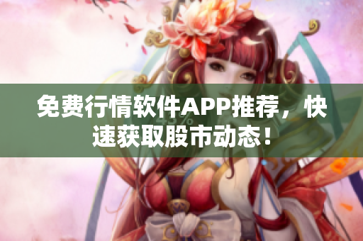免费行情软件APP推荐，快速获取股市动态！