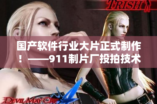 国产软件行业大片正式制作！——911制片厂投拍技术剧