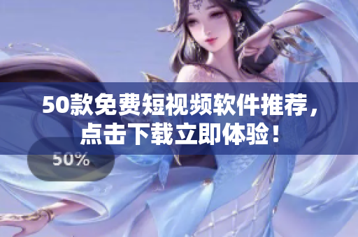 50款免费短视频软件推荐，点击下载立即体验！