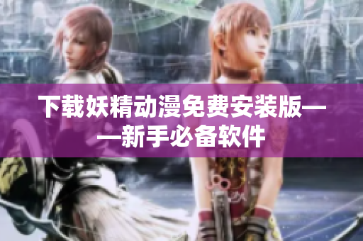 下载妖精动漫免费安装版——新手必备软件