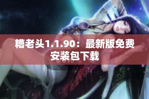 糟老头1.1.90：最新版免费安装包下载
