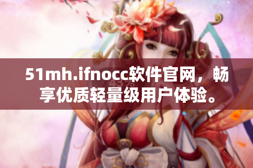 51mh.ifnocc软件官网，畅享优质轻量级用户体验。