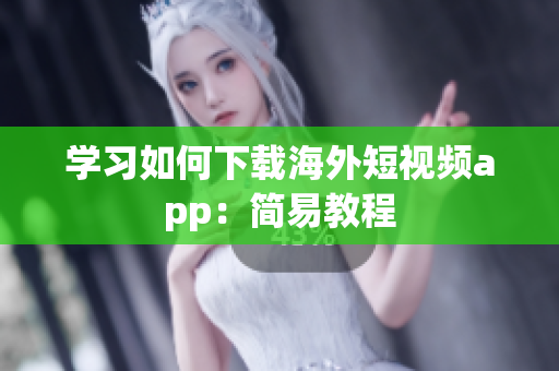 学习如何下载海外短视频app：简易教程