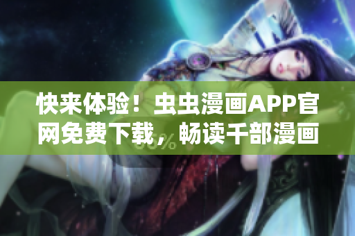 快来体验！虫虫漫画APP官网免费下载，畅读千部漫画