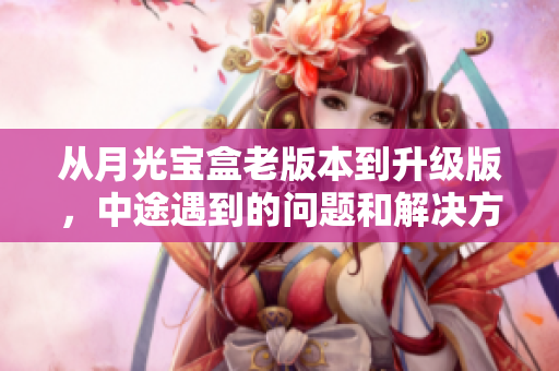 从月光宝盒老版本到升级版，中途遇到的问题和解决方案