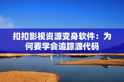扣扣影视资源变身软件：为何要学会追踪源代码