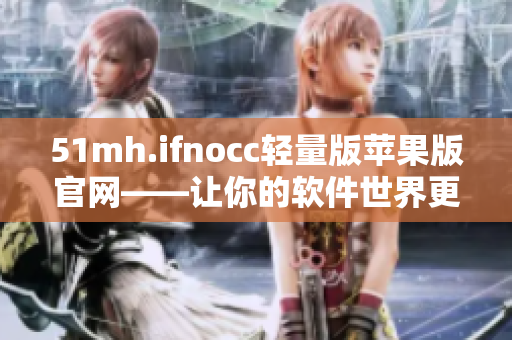 51mh.ifnocc轻量版苹果版官网——让你的软件世界更精彩！