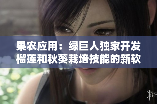 果农应用：绿巨人独家开发榴莲和秋葵栽培技能的新软件