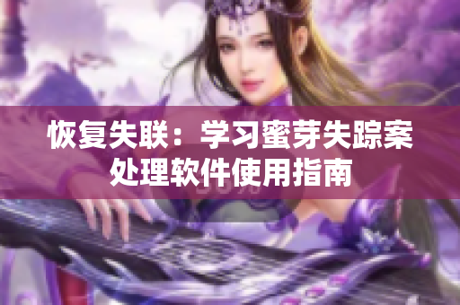 恢复失联：学习蜜芽失踪案处理软件使用指南