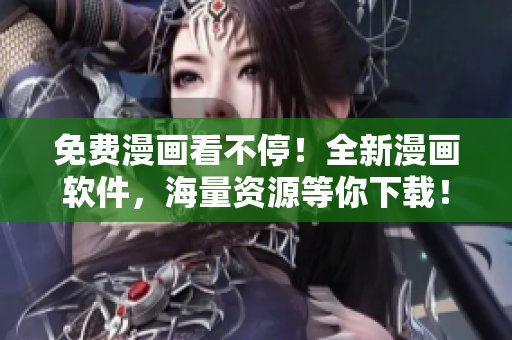 免费漫画看不停！全新漫画软件，海量资源等你下载！