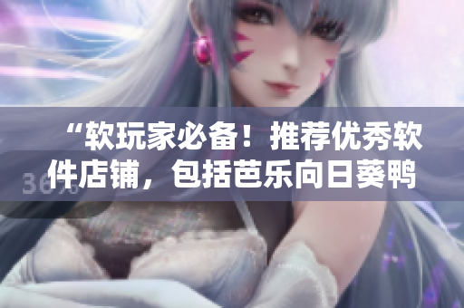 “软玩家必备！推荐优秀软件店铺，包括芭乐向日葵鸭脖！”。