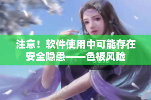 注意！软件使用中可能存在安全隐患——色板风险