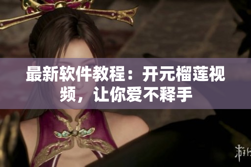 最新软件教程：开元榴莲视频，让你爱不释手