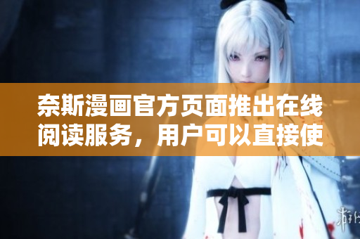 奈斯漫画官方页面推出在线阅读服务，用户可以直接使用软件观看漫画