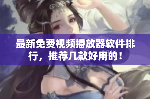 最新免费视频播放器软件排行，推荐几款好用的！