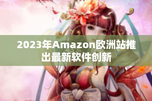 2023年Amazon欧洲站推出最新软件创新