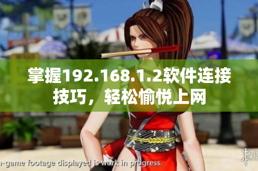 掌握192.168.1.2软件连接技巧，轻松愉悦上网