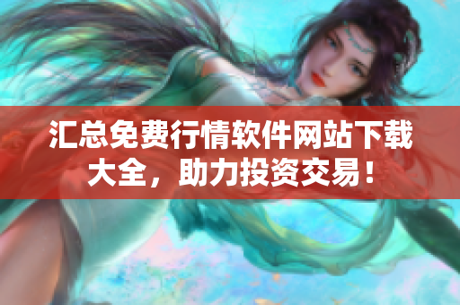 汇总免费行情软件网站下载大全，助力投资交易！