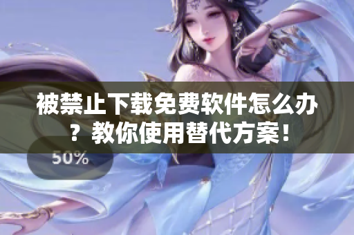 被禁止下载免费软件怎么办？教你使用替代方案！
