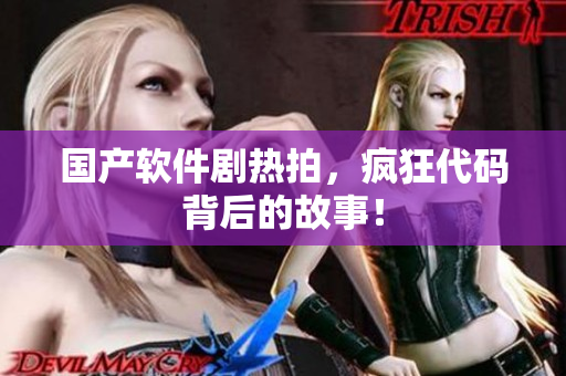 国产软件剧热拍，疯狂代码背后的故事！