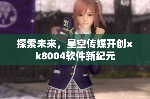 探索未来，星空传媒开创xk8004软件新纪元