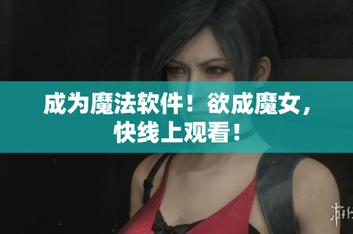 成为魔法软件！欲成魔女，快线上观看！