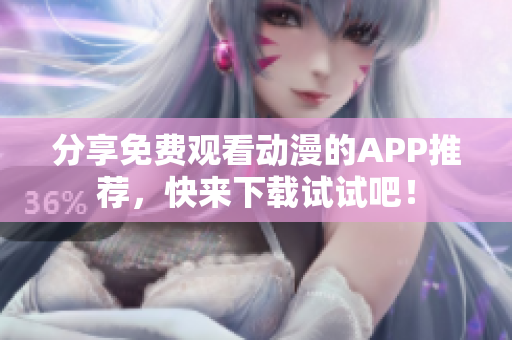 分享免费观看动漫的APP推荐，快来下载试试吧！