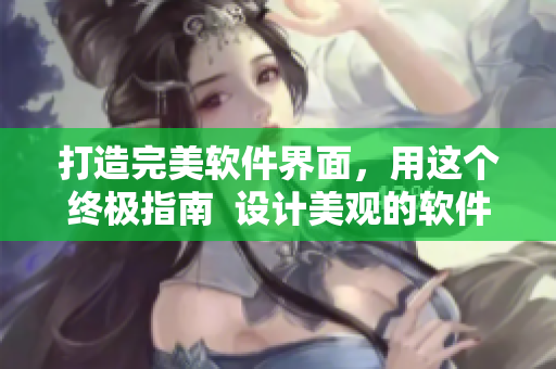打造完美软件界面，用这个终极指南  设计美观的软件界面技巧