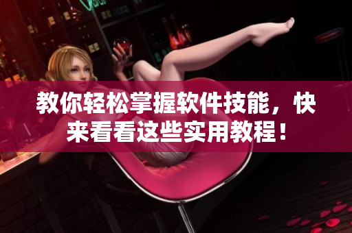 教你轻松掌握软件技能，快来看看这些实用教程！