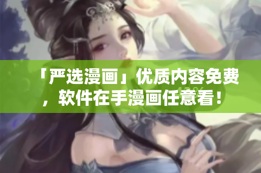 「严选漫画」优质内容免费，软件在手漫画任意看！