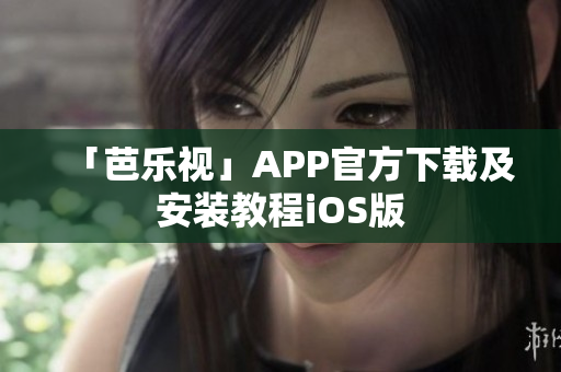 「芭乐视」APP官方下载及安装教程iOS版
