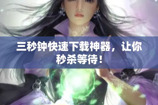 三秒钟快速下载神器，让你秒杀等待！