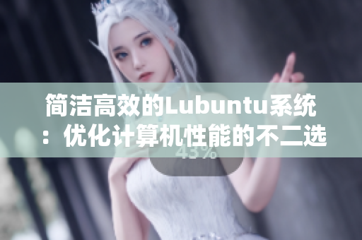 简洁高效的Lubuntu系统：优化计算机性能的不二选择