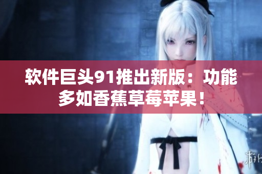 软件巨头91推出新版：功能多如香蕉草莓苹果！