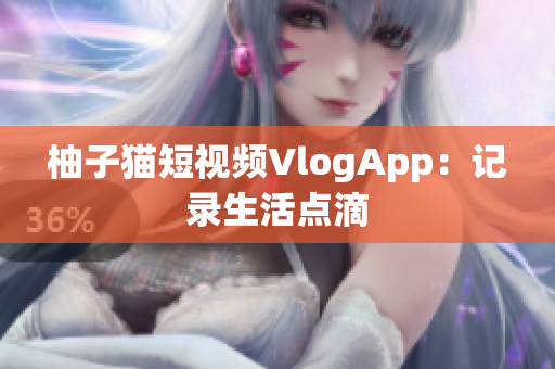 柚子猫短视频VlogApp：记录生活点滴