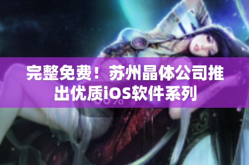 完整免费！苏州晶体公司推出优质iOS软件系列