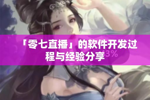 「零七直播」的软件开发过程与经验分享