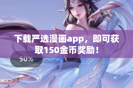 下载严选漫画app，即可获取150金币奖励！