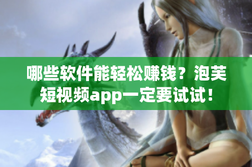 哪些软件能轻松赚钱？泡芙短视频app一定要试试！