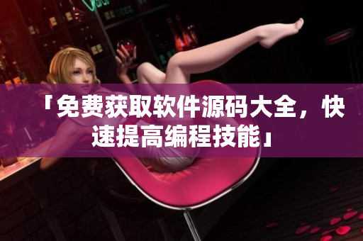 「免费获取软件源码大全，快速提高编程技能」