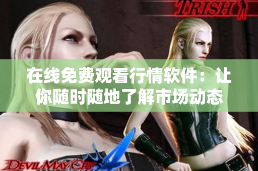 在线免费观看行情软件：让你随时随地了解市场动态