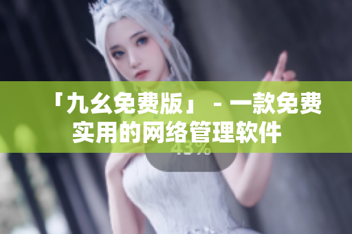 「九幺免费版」 - 一款免费实用的网络管理软件