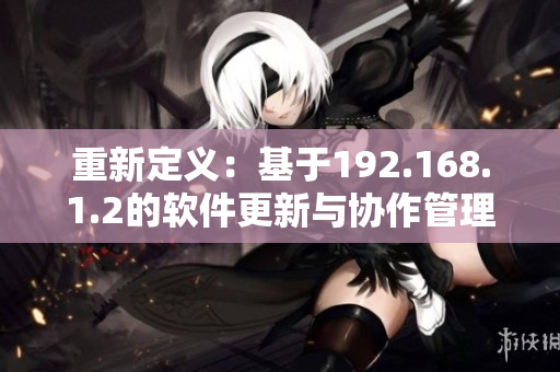 重新定义：基于192.168.1.2的软件更新与协作管理方法