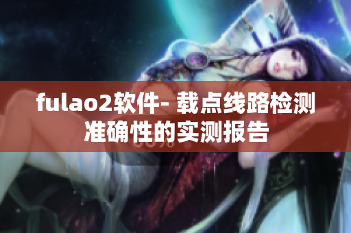 fulao2软件- 载点线路检测准确性的实测报告
